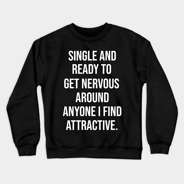FUNNY - SINGLE AND READY TO GET NERVOUS AROUND ANYONE I FIND ATTRACTIVE Sarcastic Shirt , Womens Shirt , Funny Humorous T-Shirt | Sarcastic Gifts Crewneck Sweatshirt by HayesHanna3bE2e